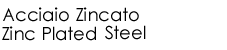 Acciaio Zincato - Zinc Plated Steel